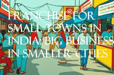 Franchise for Small Towns in India: Big Business in Smaller Cities